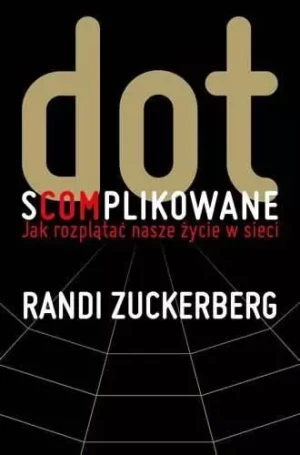 Dot.s(com)plikowane. Jak rozplątać nasze życie... - Randi Zuckerberg - książka