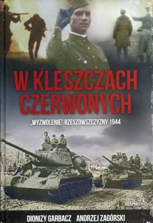 W kleszczach czerwonych. Wyzwolenie Rzeszowszczyzny 1944 - Garbacz Dionizy, Zagórski Andrzej - książka