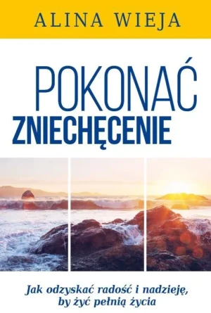 Pokonać zniechęcenie - jak odzyskać radość i nadzieję - Alina Wieja - książka