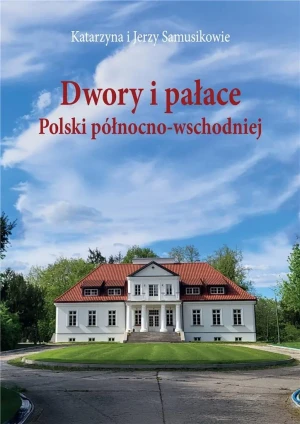 Dwory i pałace Polski północno-wschodniej - Jerzy Samusik, Katarzyna Samusik - książka