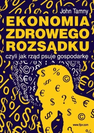 Ekonomia zdrowego rozsądku czyli jak rząd psuje gospodarkę - John Tamny - książka