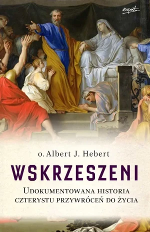 Wskrzeszeni. Udokumentowana historia czterystu przywróceń do życia - o. Albert J. Hebert - książka