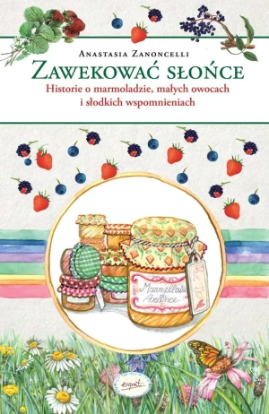 Zawekować słońce. Historie o marmoladzie, małych owocach i słodkich wspomnieniach - Anastasia Zanoncelli - książka