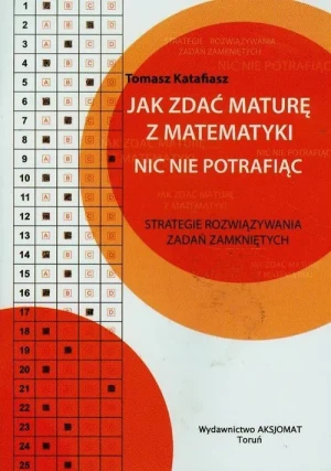 Jak zdać maturę z matematyki nic nie potrafiąc - Tomasz Katafiasz - książka