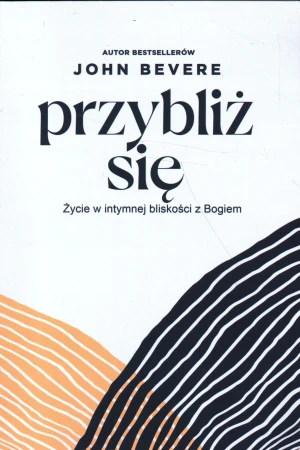 PRZYBLIŻ SIĘ - ŻYCIE W INTYMNEJ BLISKOŚCI Z BOGIEM - JOHN BEVERE - książka