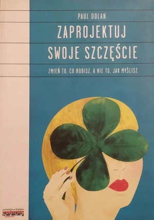 Zaprojektuj swoje szczęście. Zmień to, co robisz, a nie to, jak myślisz - Paul Dolan - książka