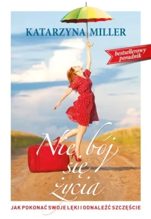 Nie bój się życia. Jak pokonać swoje lęki i odnaleźć szczęście - Katarzyna Miller - książka
