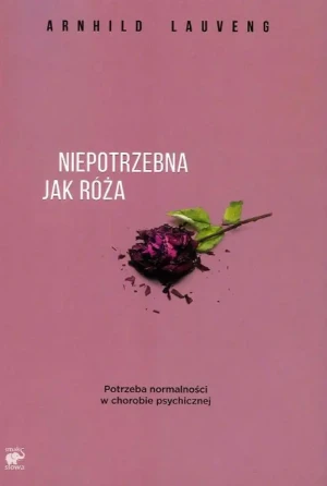 Niepotrzebna jak róża. Potrzeba normalności w chorobie psychicznej - Arnhild Lauveng - książka