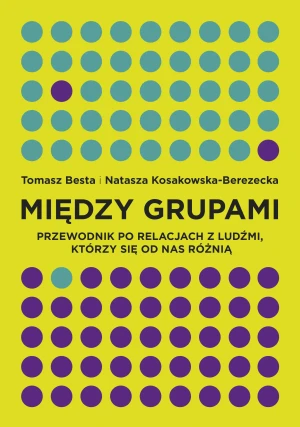 Między grupami. Przewodnik po trudnych relacjach z ludźmi którzy się od nas różnią - Tomasz Besta, Natasza Kosakowska-Berezecka - książka