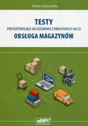 Testy przygotowujące do egzaminu z kwalifikacji AU.22 Obsługa magazynów. Klasa 4. Technikum - Dorota Szymczyńska - książka