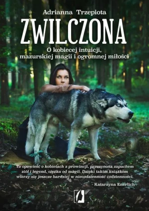 Zwilczona. O kobiecej intuicji, mazurskiej magii i ogromnej miłości - Adrianna Trzepiota - książka