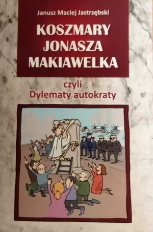 Koszmary Jonasza Makiawelka czyli Dylematy autokraty - Jastrzębski Janusz Maciej, Janusz Maciej Jastrzębs - książka