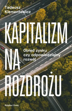 Kapitalizm na rozdrożu. Obłęd zysku czy odpowiedzialny rozwój - Klementewicz Tadeusz - książka