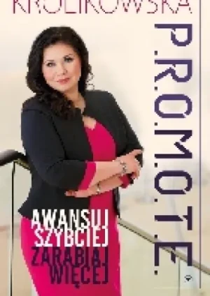 P.R.O.M.O.T.E. Awansuj szybciej, zarabiaj więcej - Królikowska Sylwia - książka