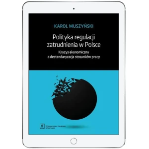 Polityka regulacji zatrudnienia w Polsce. Kryzys ekonomiczny a destandaryzacja stosunków pracy - Karol Muszyński - książka