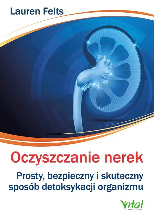 Oczyszczanie nerek. Prosty, bezpieczny i skuteczny sposób detoksykacji organizmu - Lauren Felts - książka