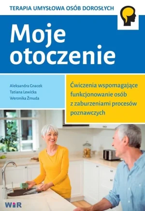 Moje otoczenie. Ćwiczenia wspomagające funkcjonowanie osób z zaburzeniami procesów poznawczych - Weronika Żmuda,Tatiana Lewicka, Aleksandra Gnacek - książka