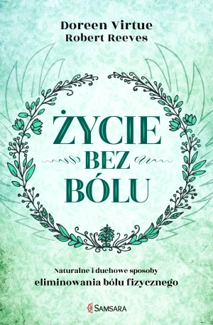Życie bez bólu. Naturalne i duchowe sposoby eliminowania bólu fizycznego - Doreen Virtue, Robert Reeves - książka