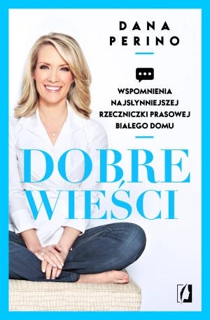 Dobre wieści. Wspomnienia najsłynniejszej rzeczniczki prasowej Białego Domu - Dana Perino - książka