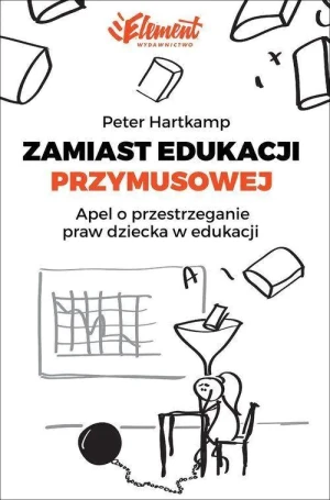 Zamiast edukacji przymusowej Apel o przestrzeganie praw dziecka w edukacji - Peter Hartkamp - książka