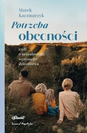 Potrzeba obecności. Czyli o neurobiologii wczesnego dzieciństwa - Marek Kaczmarzyk - książka
