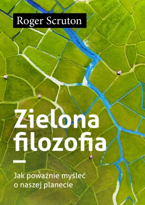 Zielona filozofia. Jak poważnie myśleć o naszej planecie - Roger Scruton - książka