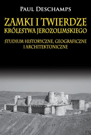 Zamki i twierdze Królestwa Jerozolimskiego. Studium historyczne, geograficzne i architektoniczne - Paul Deschamps - książka