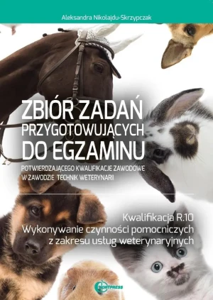 Zbiór zadań przygotowujących do egzaminu w zawodzie technik weterynarii. Kwalifacja R.10. Wykonywanie czynności pomocniczych z zakresu usług weterynaryjnych - Aleksandra Nikolajdu-Skrzypczak 