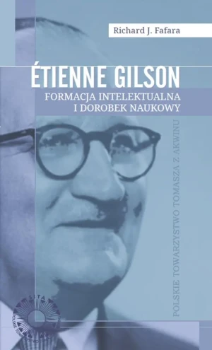 Etienne Gilson. Formacja intelektualna i dorobek naukowy - Richard J. Fafara - książka