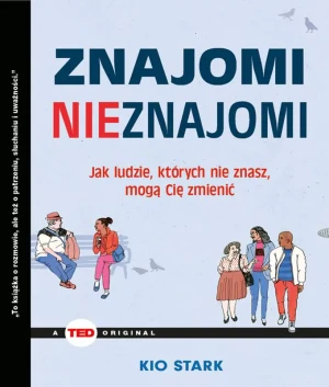 Znajomi nieznajomi. Jak ludzie, których nie znasz, mogą Cię zmienić - Kio Stark - książka