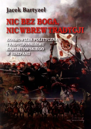 Nic bez Boga, nic wbrew Tradycji. Kosmowizja polityczna tradycjonalizmu karlistowskiego w Hiszpanii - Jacek Bartyzel - książka