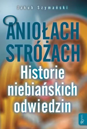 O Aniołach Stróżach. Historie niebiańskich odwiedzin - Jakub Szymański - książka
