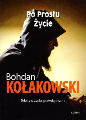 Po prostu życie. Teksty o życiu, prawdą pisane - Bohdan Kołakowski - książka