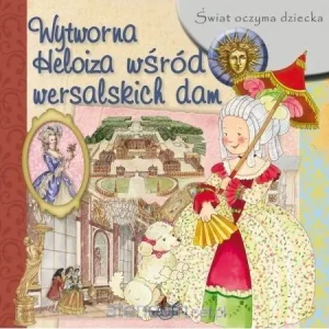 Świat oczyma dziecka. Wytworna Heloiza wśród wersalskich dam - praca zbiorowa - książka