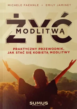 Żyć modlitwą. Praktyczny przewodnik jak stać się kobietą modlitwy - Michele Faehnel - książka
