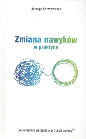 Zmiana nawyków w praktyce. Jak wesprzeć pacjenta w procesie zmiany? - Jadwiga Korzeniewska - książka