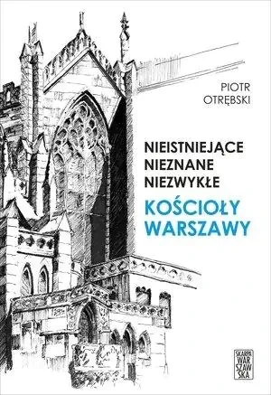 Nieistniejące, nieznane, niezwykłe. Kościoły Warszawy - Piotr Otrębski - książka