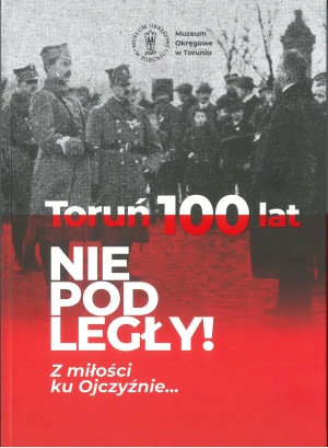 Toruń 100 lat Niepodległy! Z miłości ku ojczyźnie… - Praca zbiorowa - książka