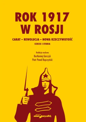 Rok 1917 w Rosji. Carat – rewolucja – nowa rzeczywistość. Szkice i studia - Bartłomiej Garczyk, Piotr Paweł Repczyński - książka