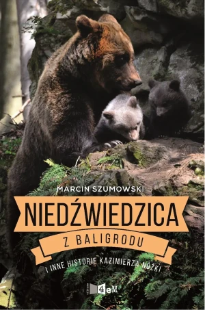 Niedźwiedzica z Baligrodu i inne historie Kazimierza Nóżki - Marcin Szumowski - książka