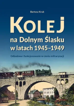 Kolej na Dolnym Śląsku w latach 1945-1949. Odbudowa i funkcjonowanie w cieniu militaryzacji - Praca zbiorowa - książka