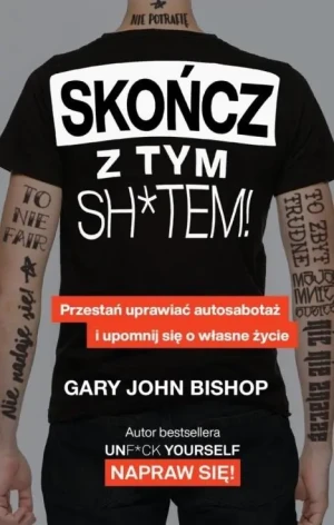 Skończ z tym sh*tem! Przestań uprawiać autosabotaż i upomnij się o własne życie - Gary John Bishop - książka