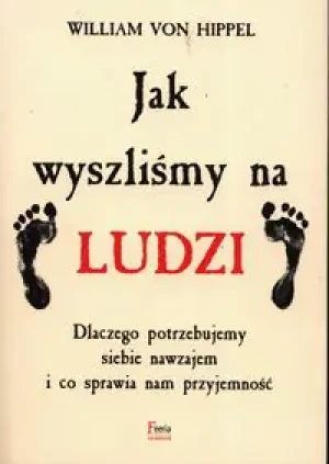 Jak wyszliśmy na ludzi. Dlaczego potrzebujemy siebie nawzajem i co sprawia nam przyjemność - William von Hippel - książka