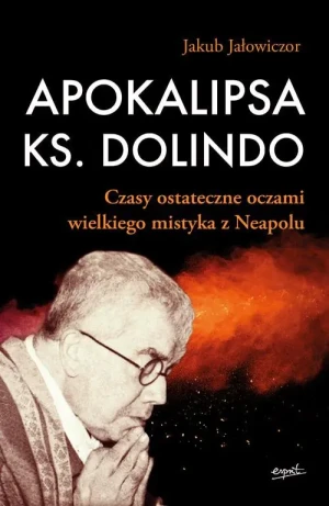 Apokalipsa ks. Dolindo. Czasy ostateczne oczami wielkiego mistyka z Neapolu - Jakub Jałowiczor - książka