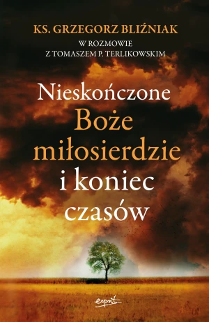Nieskończone Boże miłosierdzie i koniec czasów - Grzegorz Bliźniak, Tomasz Terlikowski - książka