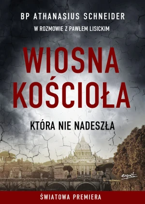 Wiosna Kościoła, która nie nadeszła - bp Athanasius Schneider, Paweł Lisicki - książka