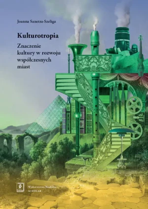 Kulturotropia. Znaczenie kultury w rozwoju współczesnych miast - Joanna Sanetra-Szeliga - książka