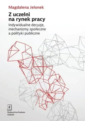 Z uczelni na rynek pracy. Indywidualne decyzje, mechanizmy społeczne a polityki publiczne - Magdalena Jelonek - książka