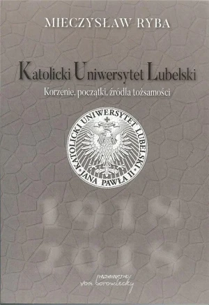 Katolicki Uniwersytet Lubelski. Korzenie, początki, źródła tożsamości - Mieczysław Ryba - książka