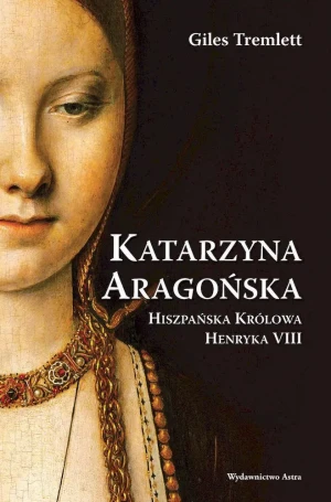 Katarzyna Aragońska. Hiszpańska Królowa Henryka VIII - Giles Tremlett - książka